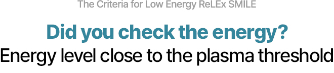 The Criteria for Low Energy ReLEx SMILE Did you check the energy? Energy level close to the plasma threshold