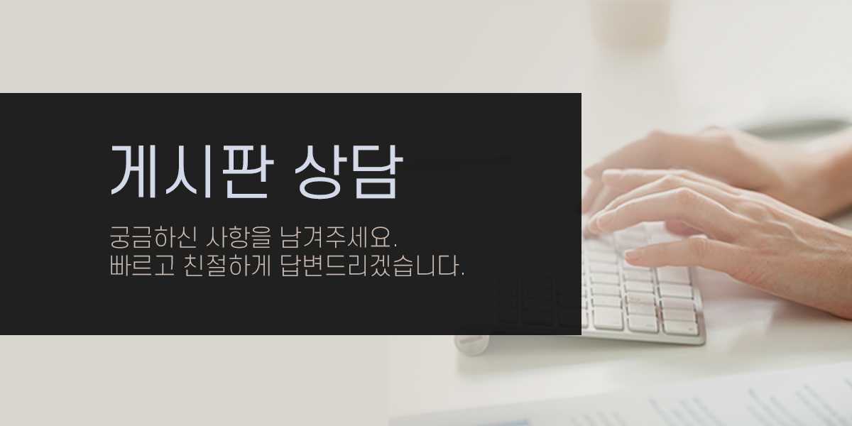 게시판 상담 - 궁금하신 사항을 남겨주세요. 확인 후, 빠르고 친절히 답변해 드립니다.