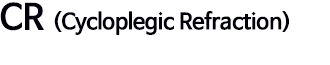 CR (Cycloplegic Refraction)